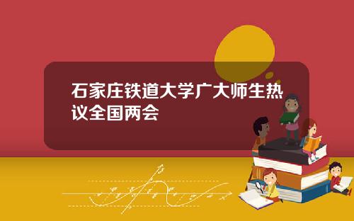石家庄铁道大学广大师生热议全国两会