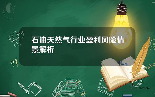 石油天然气行业盈利风险情景解析