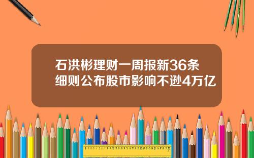石洪彬理财一周报新36条细则公布股市影响不逊4万亿