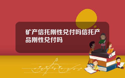 矿产信托刚性兑付吗信托产品刚性兑付吗