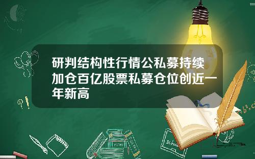 研判结构性行情公私募持续加仓百亿股票私募仓位创近一年新高