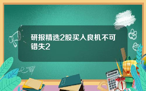 研报精选2股买入良机不可错失2