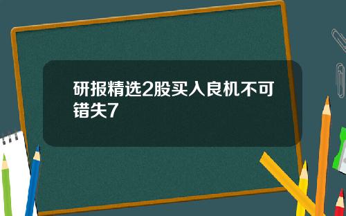 研报精选2股买入良机不可错失7