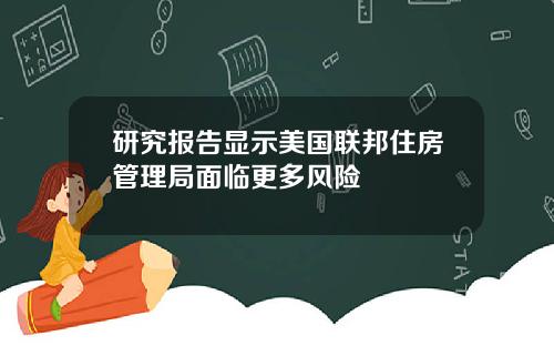 研究报告显示美国联邦住房管理局面临更多风险