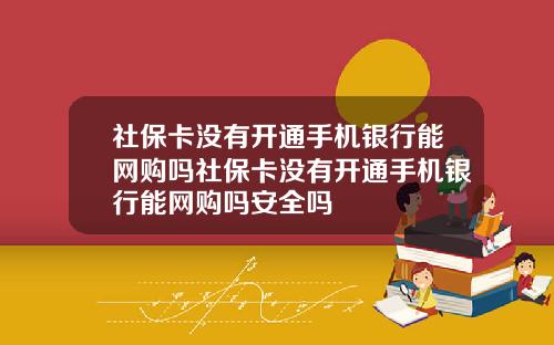 社保卡没有开通手机银行能网购吗社保卡没有开通手机银行能网购吗安全吗