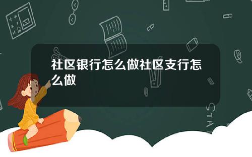 社区银行怎么做社区支行怎么做
