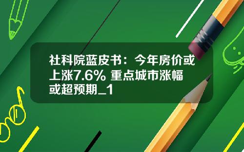 社科院蓝皮书：今年房价或上涨7.6% 重点城市涨幅或超预期_1
