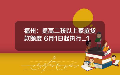 福州：提高二孩以上家庭贷款额度 6月1日起执行_1