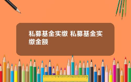 私募基金实缴 私募基金实缴金额