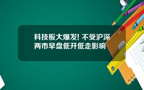 科技板大爆发! 不受沪深两市早盘低开低走影响 