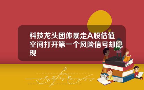 科技龙头团体暴走A股估值空间打开第一个风险信号却隐现