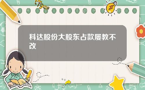 科达股份大股东占款屡教不改