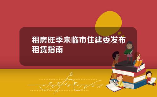 租房旺季来临市住建委发布租赁指南