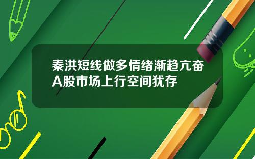 秦洪短线做多情绪渐趋亢奋A股市场上行空间犹存