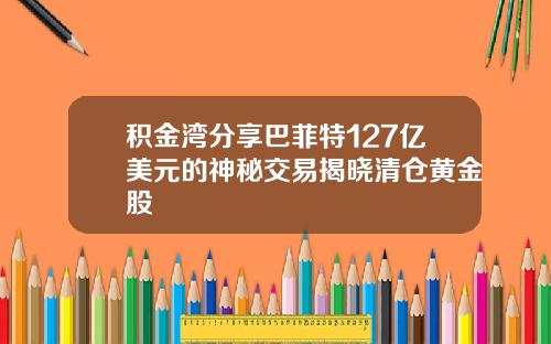 积金湾分享巴菲特127亿美元的神秘交易揭晓清仓黄金股