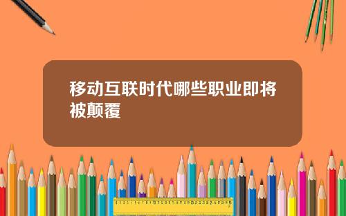 移动互联时代哪些职业即将被颠覆