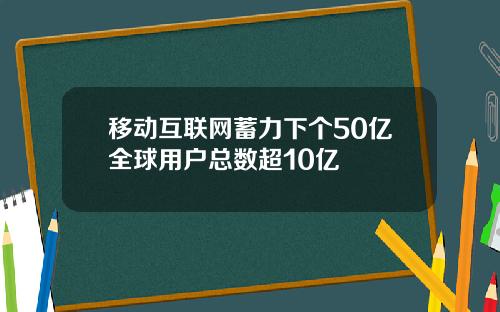 移动互联网蓄力下个50亿全球用户总数超10亿