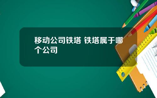 移动公司铁塔 铁塔属于哪个公司