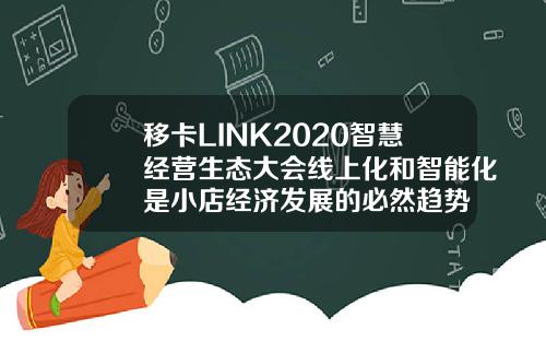 移卡LINK2020智慧经营生态大会线上化和智能化是小店经济发展的必然趋势
