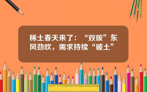 稀土春天来了：“双碳”东风劲吹，需求持续“破土”