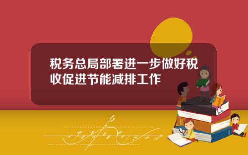 税务总局部署进一步做好税收促进节能减排工作