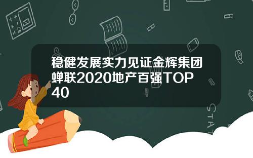稳健发展实力见证金辉集团蝉联2020地产百强TOP40