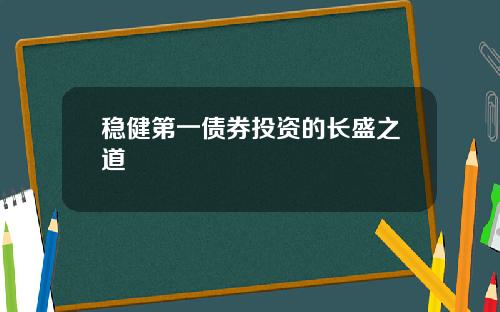 稳健第一债券投资的长盛之道