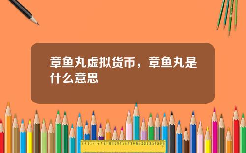 章鱼丸虚拟货币，章鱼丸是什么意思