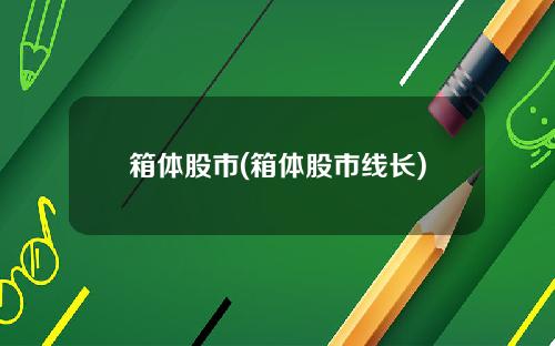 箱体股市(箱体股市线长)