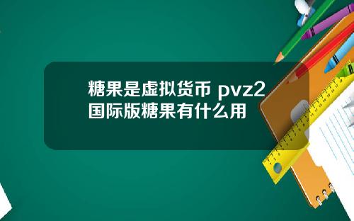 糖果是虚拟货币 pvz2国际版糖果有什么用