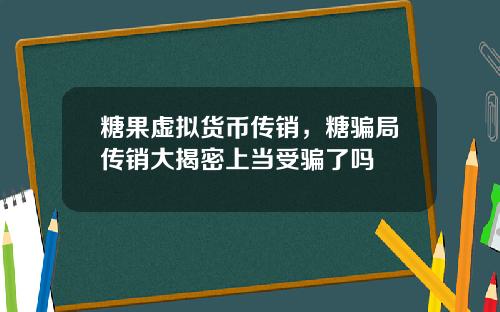糖果虚拟货币传销，糖骗局传销大揭密上当受骗了吗