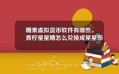 糖果虚拟货币软件有哪些，青柠星星糖怎么兑换成星星币