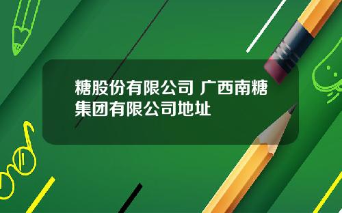 糖股份有限公司 广西南糖集团有限公司地址