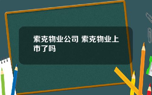 索克物业公司 索克物业上市了吗