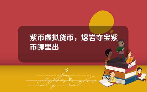 紫币虚拟货币，熔岩夺宝紫币哪里出