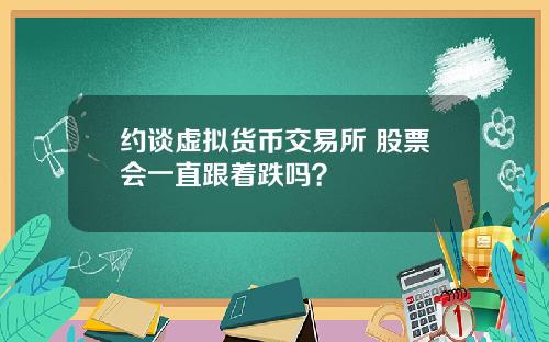 约谈虚拟货币交易所 股票会一直跟着跌吗？