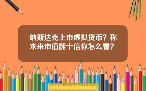 纳斯达克上市虚拟货币？称未来市值翻十倍你怎么看？