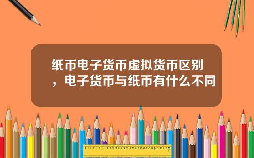 纸币电子货币虚拟货币区别，电子货币与纸币有什么不同