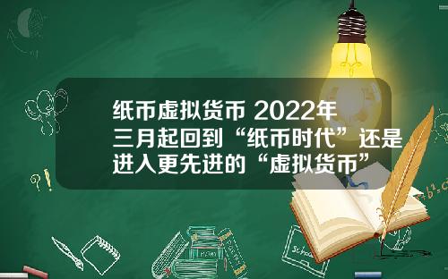 纸币虚拟货币 2022年三月起回到“纸币时代”还是进入更先进的“虚拟货币”