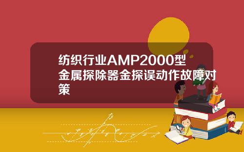 纺织行业AMP2000型金属探除器金探误动作故障对策