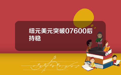 纽元美元突破07600后持稳
