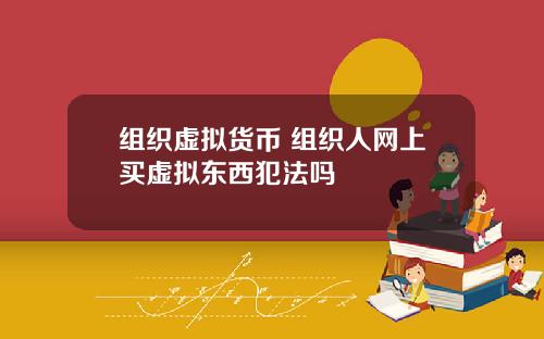 组织虚拟货币 组织人网上买虚拟东西犯法吗
