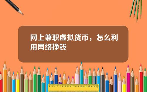 网上兼职虚拟货币，怎么利用网络挣钱