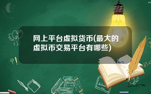 网上平台虚拟货币(最大的虚拟币交易平台有哪些)