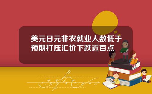 美元日元非农就业人数低于预期打压汇价下跌近百点