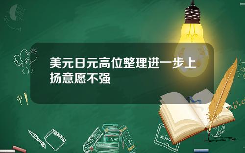 美元日元高位整理进一步上扬意愿不强