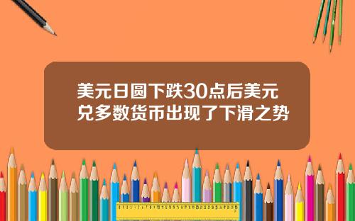 美元日圆下跌30点后美元兑多数货币出现了下滑之势
