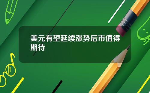 美元有望延续涨势后市值得期待