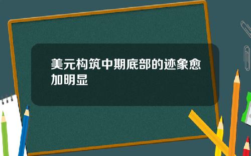 美元构筑中期底部的迹象愈加明显