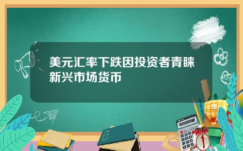 美元汇率下跌因投资者青睐新兴市场货币